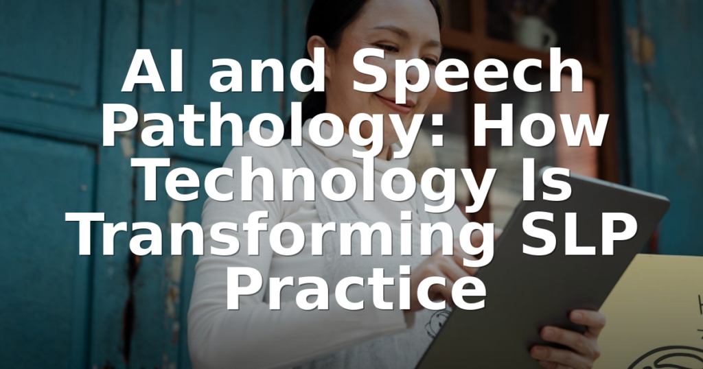 AI and Speech Pathology: How Technology Is Transforming SLP Practice