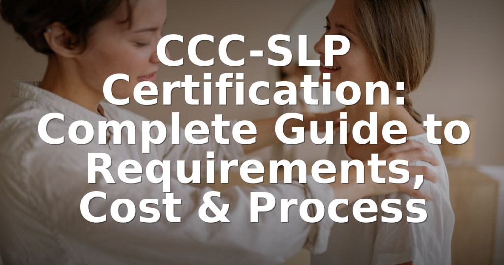 CCC-SLP Certification: Complete Guide to Requirements, Cost & Process