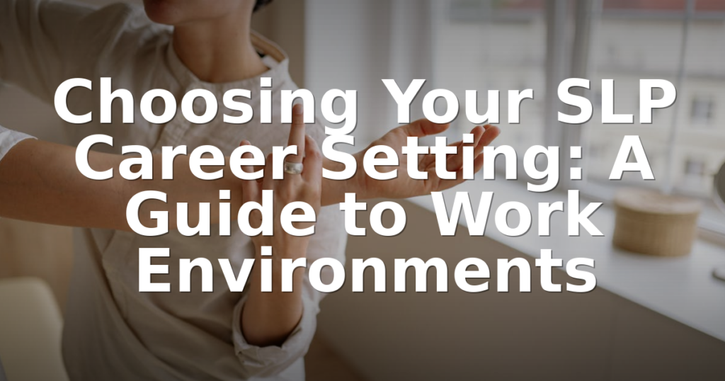 Choosing Your SLP Career Setting: A Guide to Work Environments