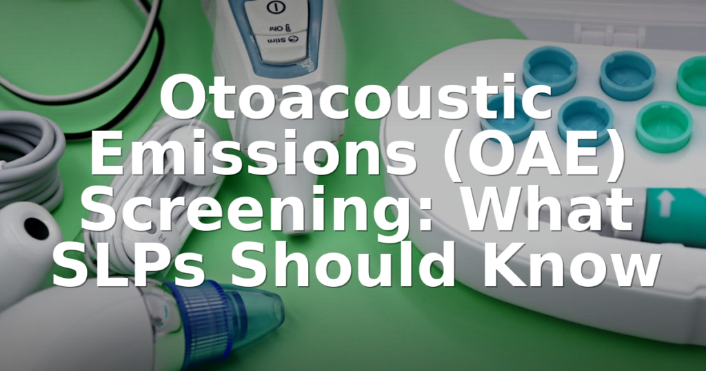 Otoacoustic Emissions (OAE) Screening: What SLPs Should Know