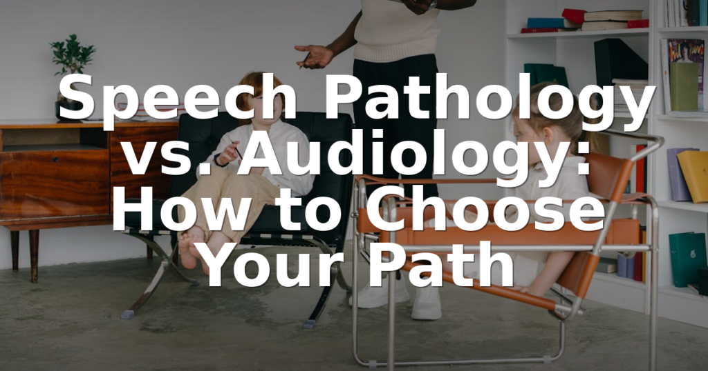 Speech Pathology vs. Audiology: How to Choose Your Path