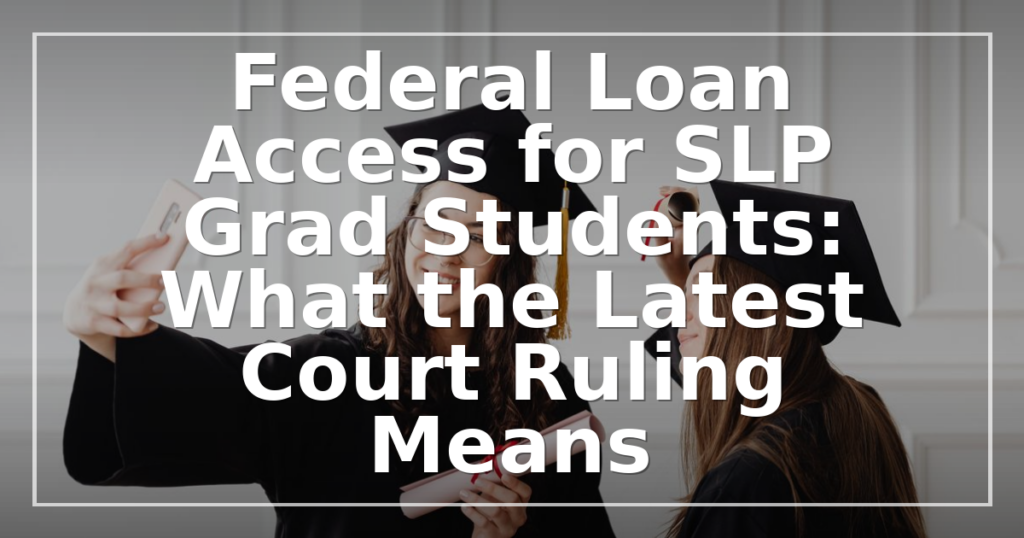 Federal Loan Access for SLP Grad Students: What the Latest Court Ruling Means