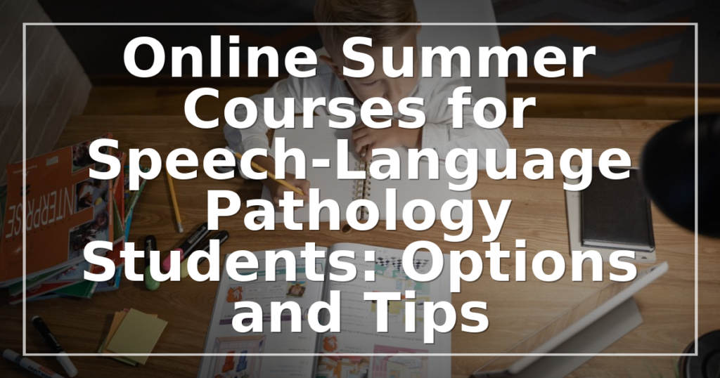 Online Summer Courses for Speech-Language Pathology Students: Options and Tips