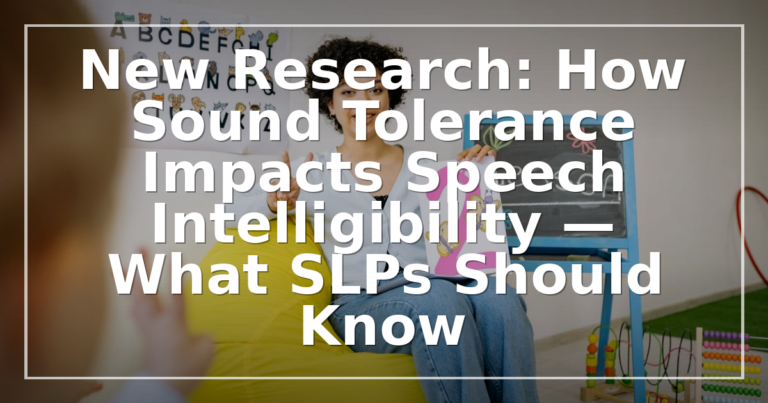 Sound Tolerance & Speech Intelligibility: Key Findings for SLPs (2026)
