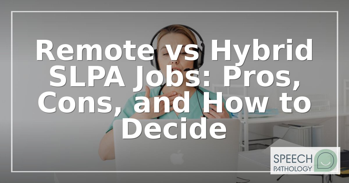 Remote vs Hybrid SLPA Jobs: Pros, Cons & How to Decide