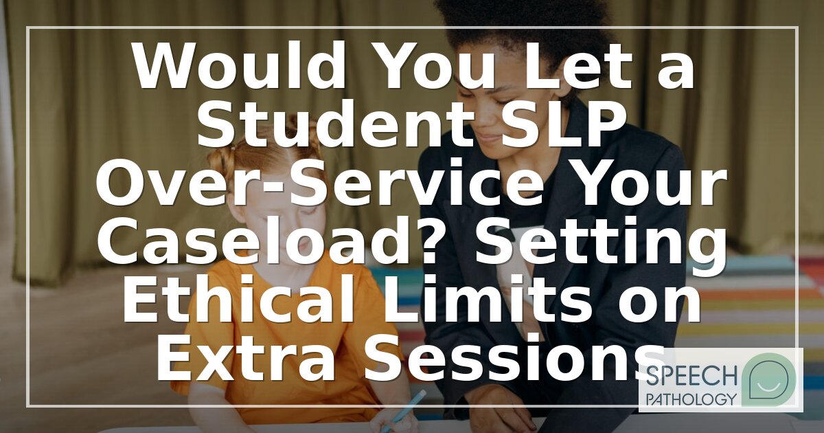 Over-Servicing in Speech Therapy: Ethical Limits for SLPs