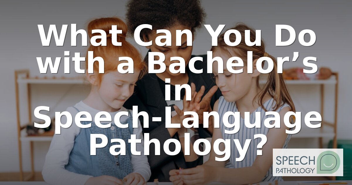What Can You Do with a Bachelor’s in Speech Pathology?