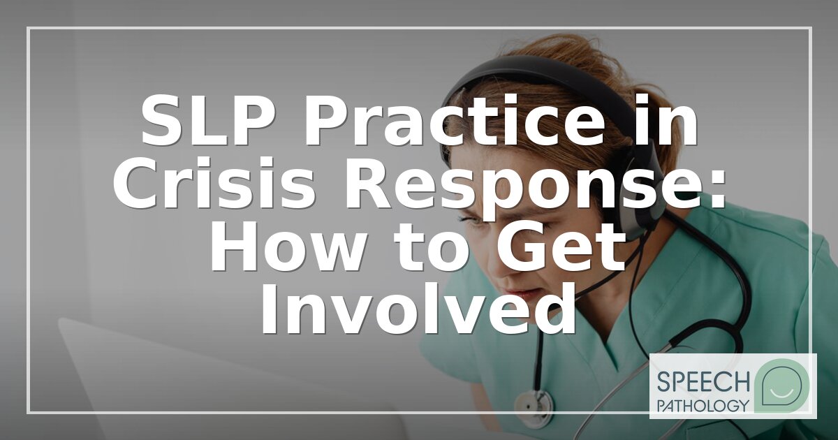 SLP Crisis Response: How to Get Involved in Disaster Care