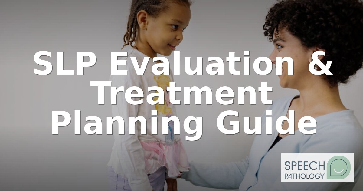 SLP Evaluation & Treatment Planning: A Complete Guide