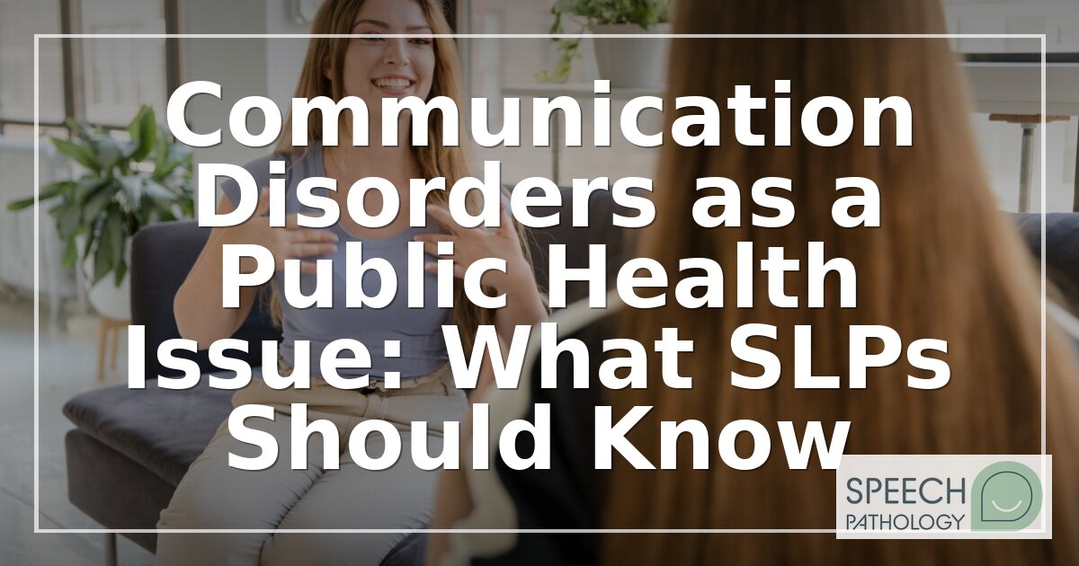 Communication Disorders as a Public Health Issue for SLPs