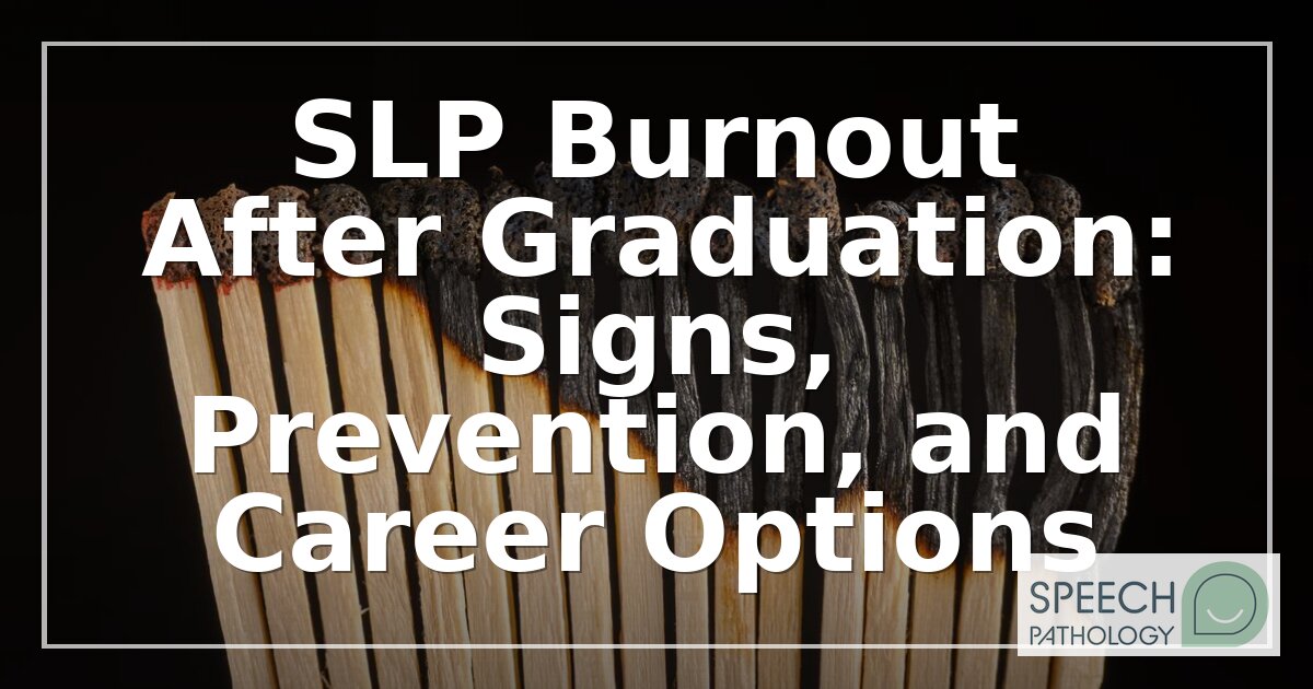 SLP Burnout After Graduation: Recognize, Prevent & Pivot