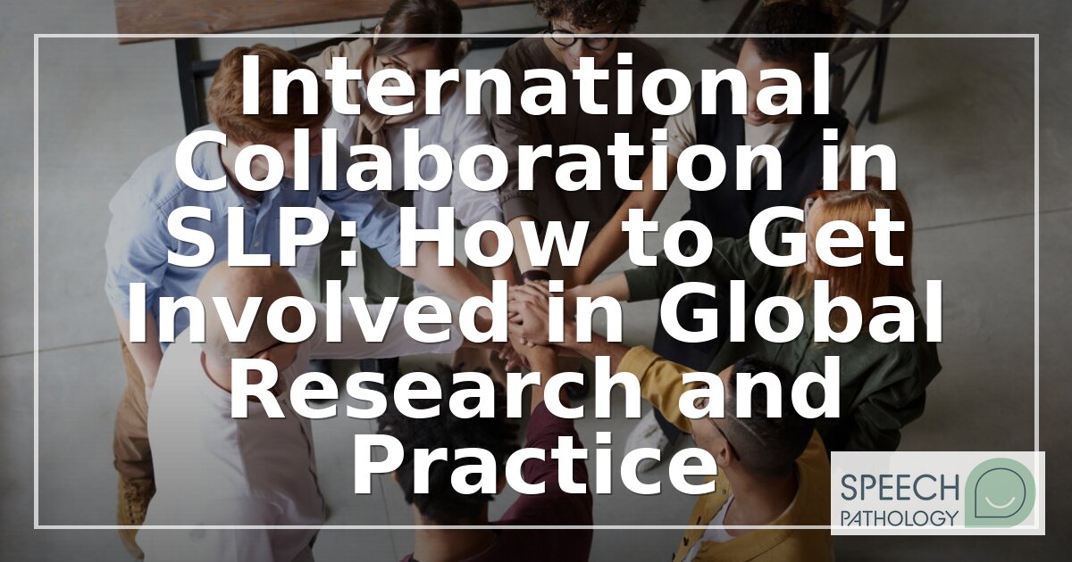 International SLP Collaboration: How to Get Involved in Global Research & Practice