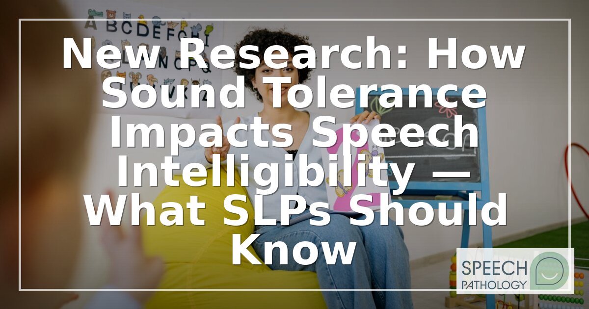 Sound Tolerance & Speech Intelligibility: Key Findings for SLPs (2026)