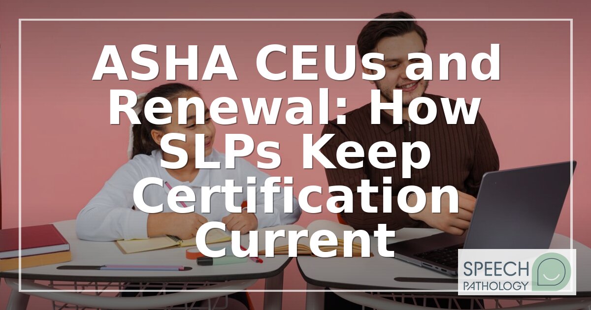 ASHA CEUs and Renewal: SLP Certification Guide