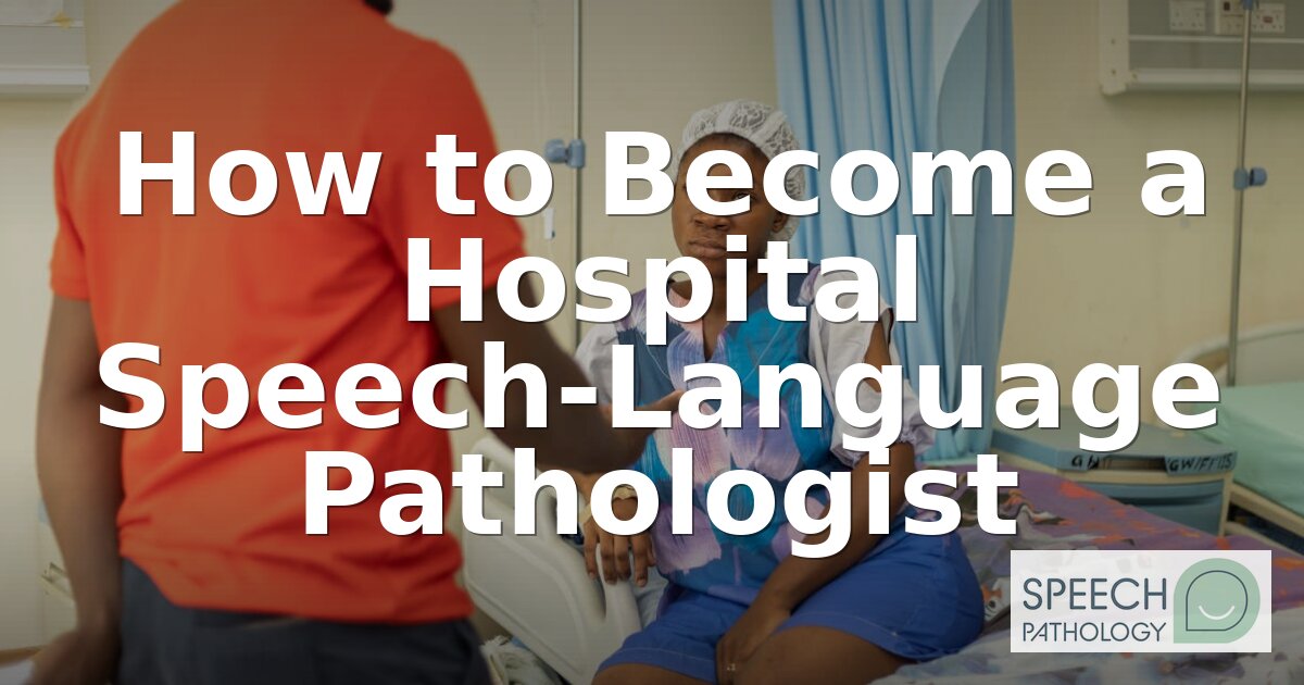 How to Become a Hospital Speech-Language Pathologist (2026)