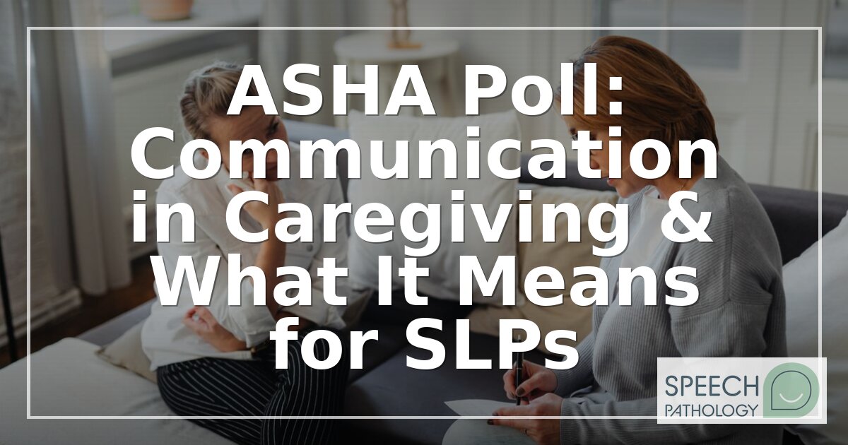 ASHA Poll: Communication in Caregiving & What It Means for SLPs
