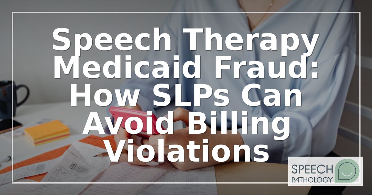 Speech Therapy Medicaid Fraud: How SLPs Can Avoid Billing Violations