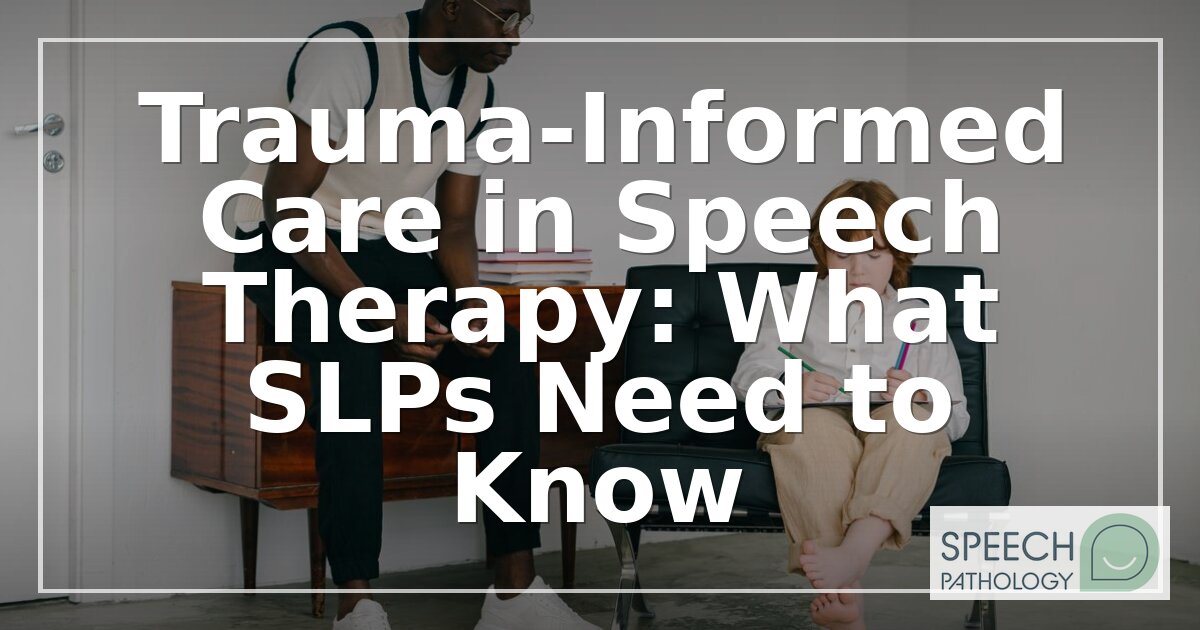 Trauma-Informed Care in Speech Therapy: An SLP Guide